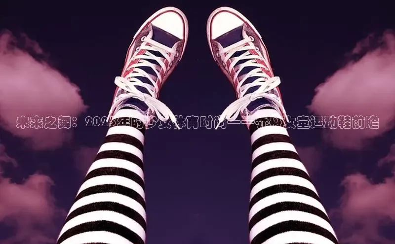 未来之舞：2025年的少女体育时尚——乔丹女童运动鞋前瞻