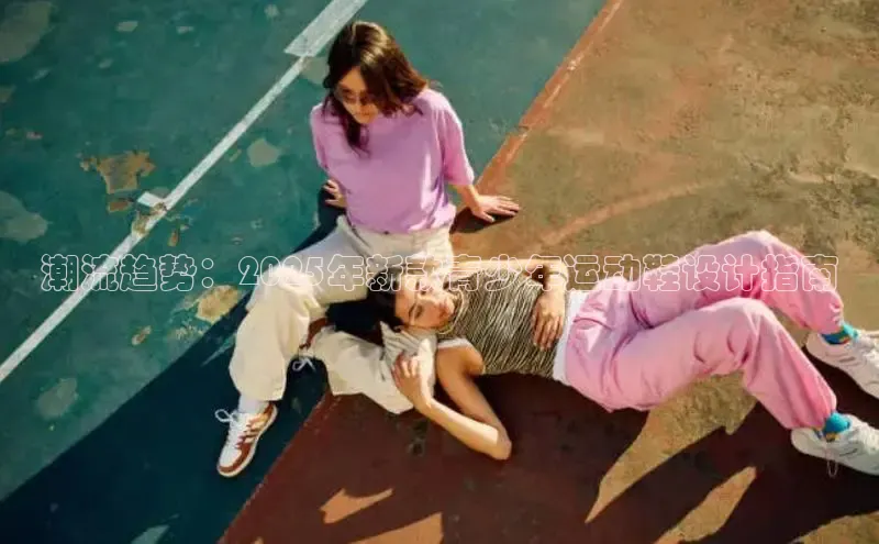 潮流趋势：2025年新款青少年运动鞋设计指南