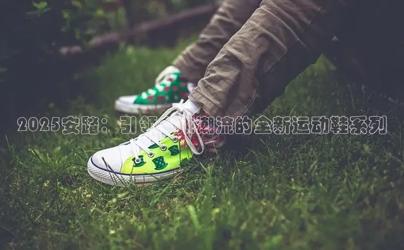 2025安踏：引领未来潮流的全新运动鞋系列