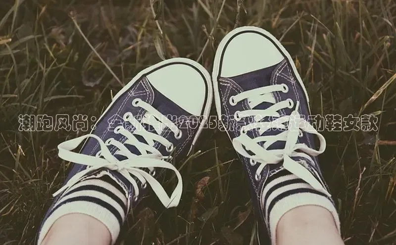 潮跑风尚：全新推出2025新款轻薄运动鞋女款