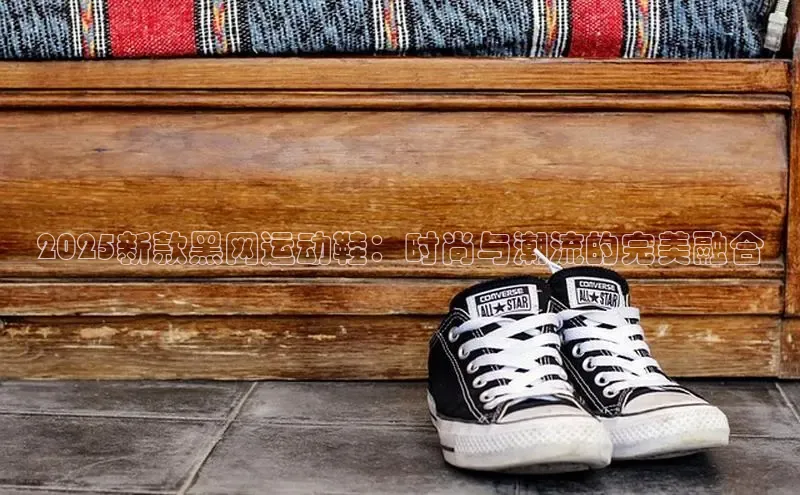 2025新款黑网运动鞋：时尚与潮流的完美融合