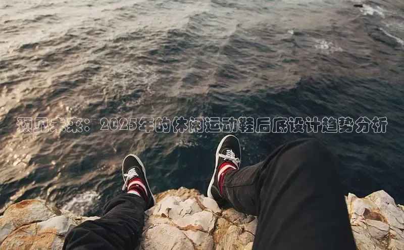 预见未来：2025年的休闲运动鞋后底设计趋势分析