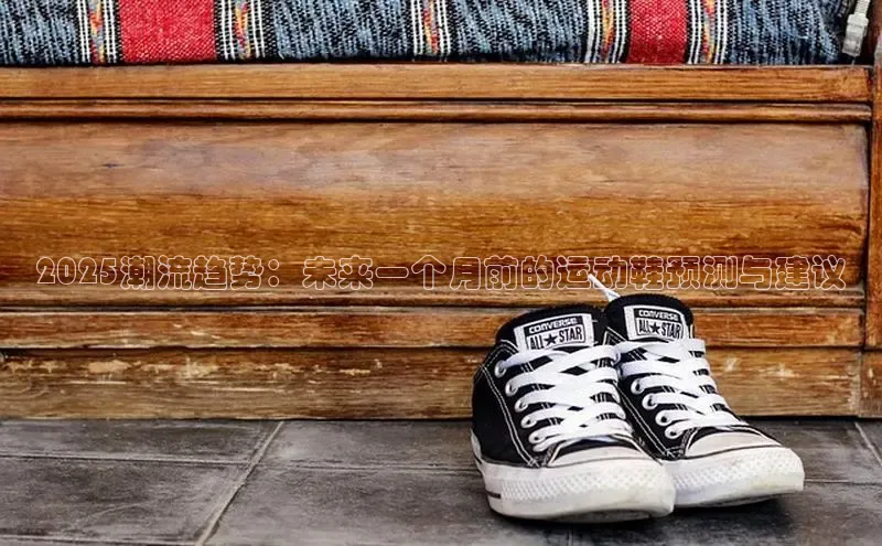 2025潮流趋势：未来一个月前的运动鞋预测与建议
