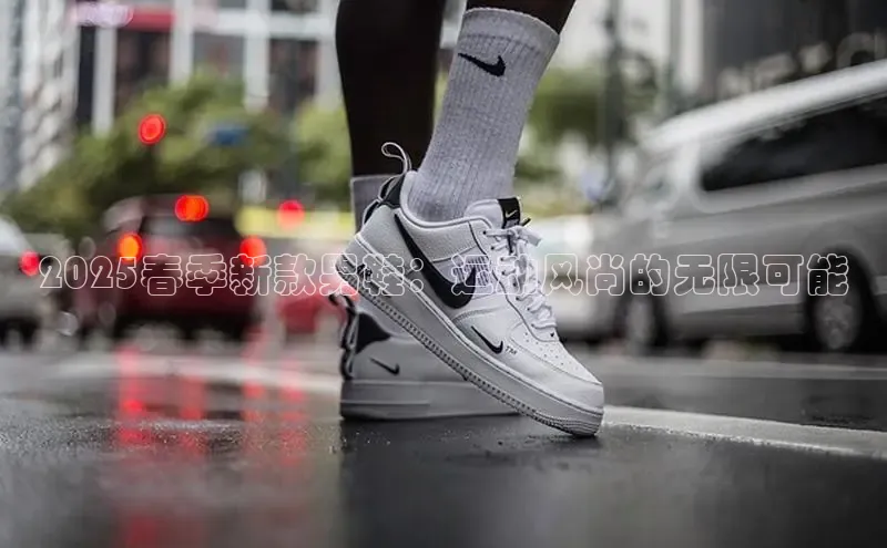 2025春季新款男鞋：运动风尚的无限可能