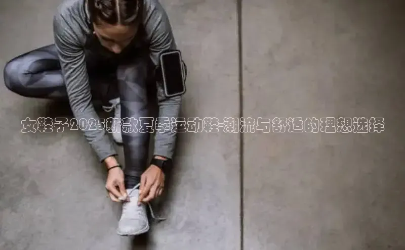 女鞋子2025新款夏季运动鞋-潮流与舒适的理想选择